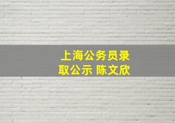 上海公务员录取公示 陈文欣